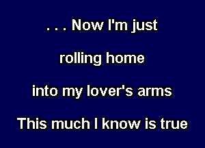 . . . Now I'm just

rolling home

into my lover's arms

This much I know is true