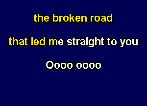 the broken road

that led me straight to you

0000 0000