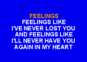 FEELINGS
FEELINGS LIKE

I'VE NEVER LOST YOU
AND FEELINGS LIKE

I'LL NEVER HAVE YOU
AGAIN IN MY HEART