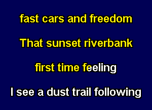 fast cars and freedom
That sunset riverbank
first time feeling

I see a dust trail following