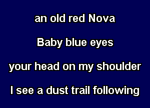 an old red Nova

Baby blue eyes

your head on my shoulder

I see a dust trail following