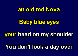 an old red Nova

Baby blue eyes

your head on my shoulder

You don't look a day over