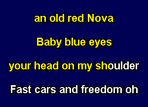 an old red Nova

Baby blue eyes

your head on my shoulder

Fast cars and freedom oh
