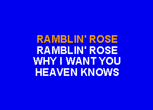 RAMBLIN' ROSE
RAMBLIN' ROSE

WHY I WANT YOU
HEAVEN KNOWS