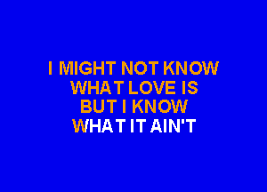 l MIGHT NOT KNOW
WHAT LOVE IS

BUT I KNOW
WHATITAIN'T