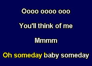 0000 0000 000
You'll think of me

Mmmm

0h someday baby someday