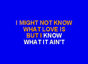 l MIGHT NOT KNOW
WHAT LOVE IS

BUT I KNOW
WHATITAIN'T