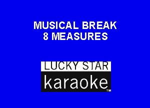 MUSICAL BREAK
8 MEASURES

karaoke,