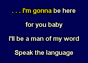 . . . I'm gonna be here

for you baby

I'll be a man of my word

Speak the language