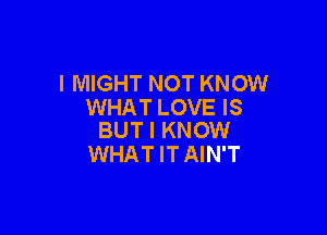 l MIGHT NOT KNOW
WHAT LOVE IS

BUT I KNOW
WHATITAIN'T