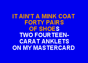 IT AIN'T A MINK COAT
FORTY PAIRS

0F SHOES
TWO FOURTEEN-

CARAT ANKLETS
ON MY MASTERCARD