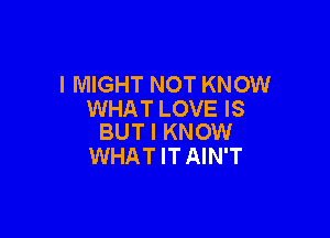 l MIGHT NOT KNOW
WHAT LOVE IS

BUT I KNOW
WHATITAIN'T