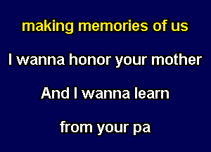 making memories of us
I wanna honor your mother

And I wanna learn

from your pa