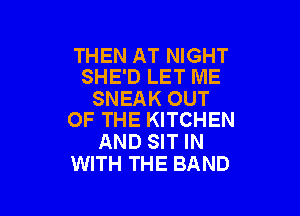 THEN AT NIGHT
SHE'D LET ME

SNEAK OUT

OF THE KITCHEN
AND SIT IN
WITH THE BAND