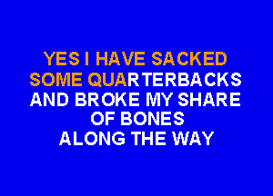 YES I HAVE SACKED

SOME QUARTERBACKS
AND BROKE MY SHARE
OF BONES

ALONG THE WAY