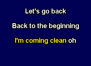 Let's go back

Back to the beginning

I'm coming clean oh