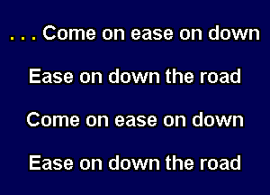 . . . Come on ease on down
Ease on down the road

Come on ease on down

Ease on down the road I