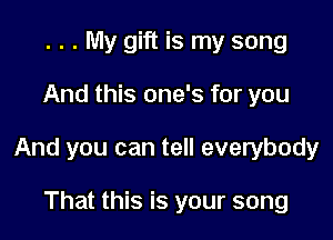 . . . My gift is my song

And this one's for you

And you can tell everybody

That this is your song