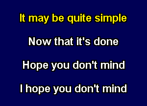 It may be quite simple
Now that it's done

Hope you don't mind

I hope you don't mind