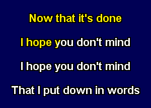 Now that it's done
I hope you don't mind

I hope you don't mind

That I put down in words