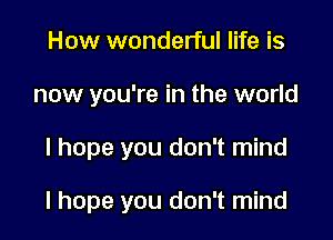 How wonderful life is

now you're in the world

I hope you don't mind

I hope you don't mind