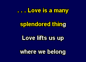 . . . Love is a many
splendored thing

Love lifts us up

where we belong