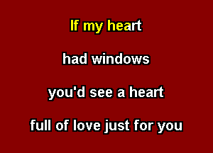 If my heart
had windows

you'd see a heart

full of love just for you