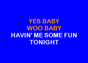 YES BABY
WOO BABY

HAVIN' ME SOME FUN
TONIGHT