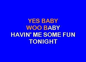 YES BABY
WOO BABY

HAVIN' ME SOME FUN
TONIGHT