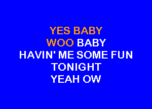 YES BABY
WOO BABY

HAVIN' ME SOME FUN
TONIGHT
YEAH OW