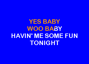 YES BABY
WOO BABY

HAVIN' ME SOME FUN
TONIGHT