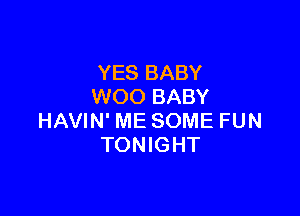 YES BABY
WOO BABY

HAVIN' ME SOME FUN
TONIGHT