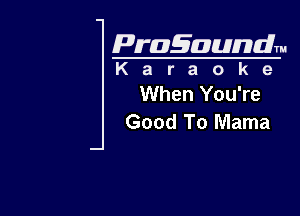 Pragaundlm
K a r a o k 9

When You're

Good To Mama