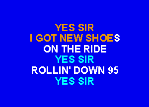 YES SIR
I GOT NEW SHOES

ON THE RIDE

YES SIR
ROLLIN' DOWN 95
YES SIR