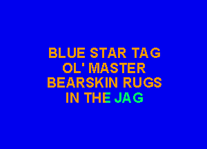 BLUE STAR TAG
OL' MASTER

BEARSKIN RUGS
IN THE JAG