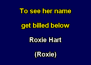 To see her name
get billed below

Roxie Hart

(Roxie)