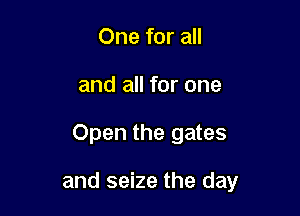 One for all

and all for one

Open the gates

and seize the day