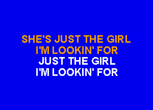 SHE'S JUST THE GIRL
I'M LOOKIN' FOR

JUST THE GIRL
I'M LOOKIN' FOR