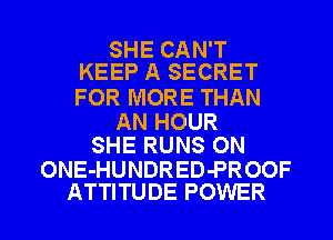 SHE CAN'T
KEEP A SECRET

FOR MORE THAN

AN HOUR
SHE RUNS ON

ONE-HUNDRED-PROOF
ATTITUDE POWER