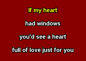 If my heart
had windows

you'd see a heart

full of love just for you