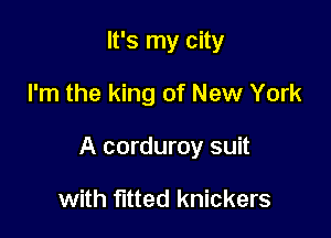 It's my city

I'm the king of New York

A corduroy suit

with fitted knickers