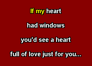 If my heart
had windows

you'd see a heart

full of love just for you...