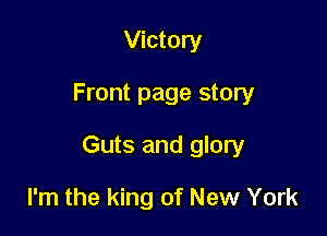 Victory

Front page story

Guts and glory

I'm the king of New York