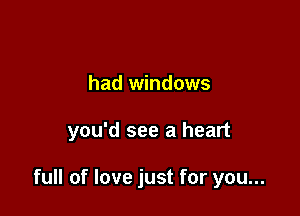 had windows

you'd see a heart

full of love just for you...