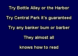 Try Bottle Alley or the Harbor

Try Central Park it's guaranteed

Try any banker burn or barber
They almost all

knows how to read