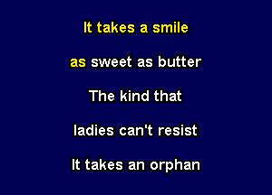 It takes a smile
as sweet as butter

The kind that

ladies can't resist

It takes an orphan