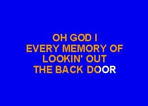 OH GOD I
EVERY MEMORY OF

LOOKIN' OUT
THE BACK DOOR