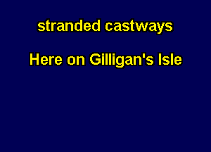 stranded castways

Here on Gilligan's Isle