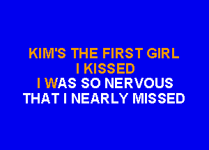 KIM'S THE FIRST GIRL
l KISSED

I WAS 80 NERVOUS
THAT I NEARLY MISSED