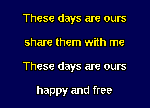 These days are ours

share them with me

These days are ours

happy and free